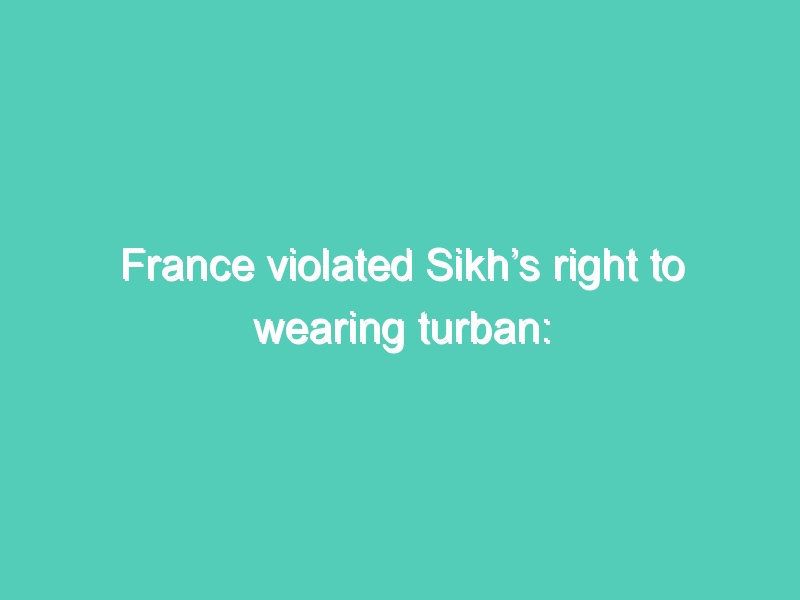 France violated Sikh’s right to wearing turban: UN