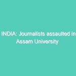 INDIA: Journalists assaulted in Assam University