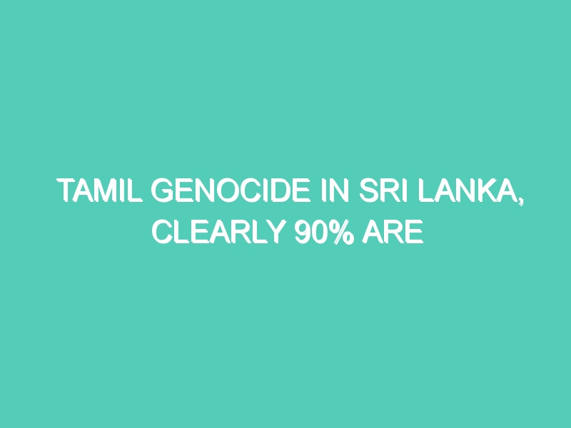 TAMIL GENOCIDE IN SRI LANKA, CLEARLY 90% ARE HINDUS….