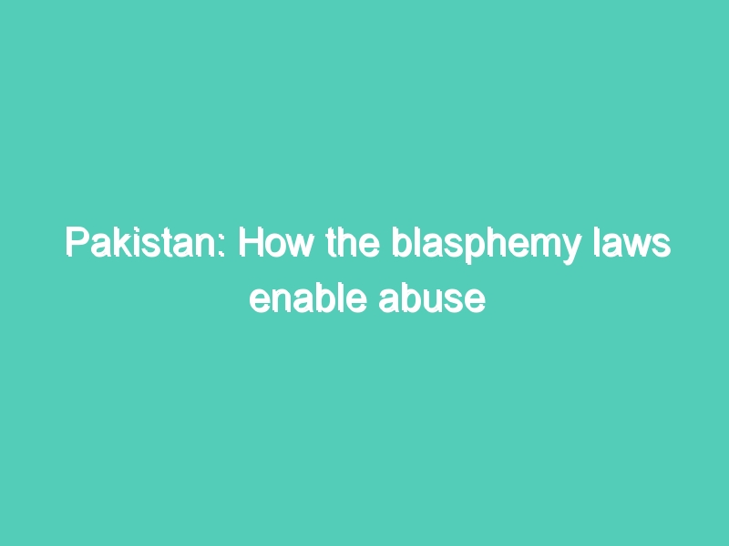 Pakistan: How the blasphemy laws enable abuse