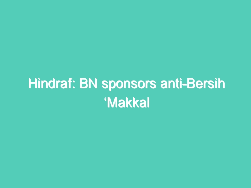 Hindraf: BN sponsors anti-Bersih ‘Makkal Sakthi’ group
