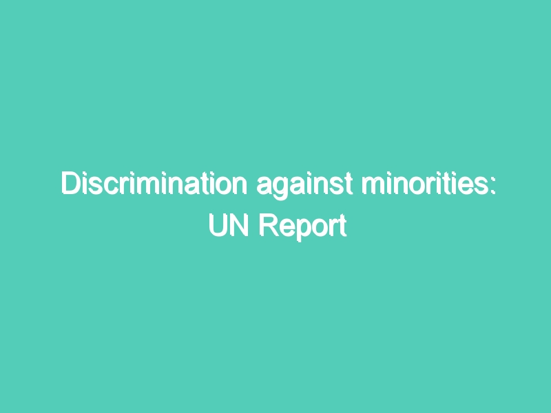 Discrimination against minorities: UN Report
