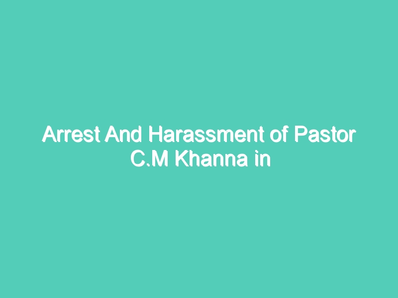 Arrest And Harassment of Pastor C.M Khanna in Srinagar