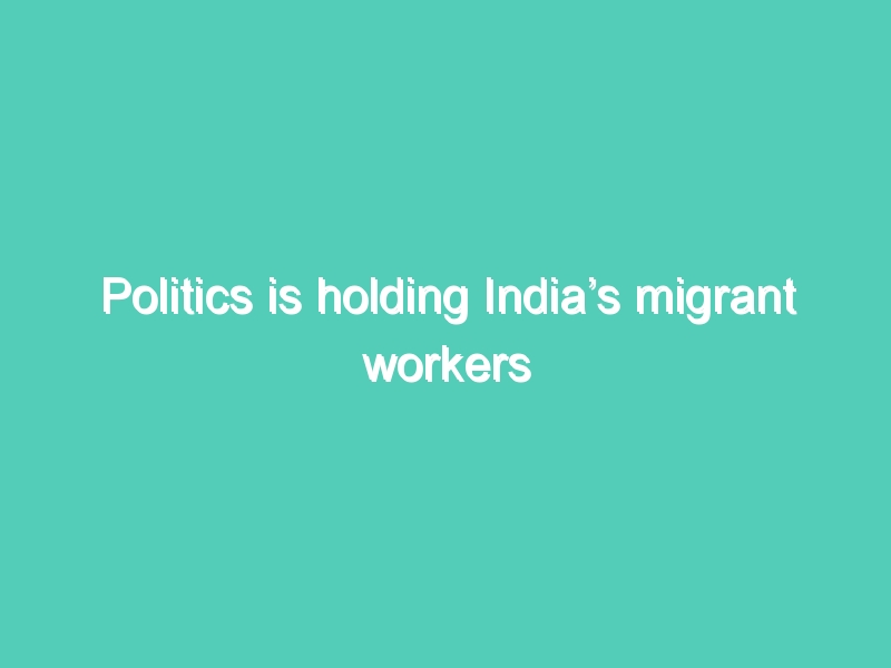 Politics is holding India’s migrant workers hostage- COVID 19 cannot be blamed for financial package