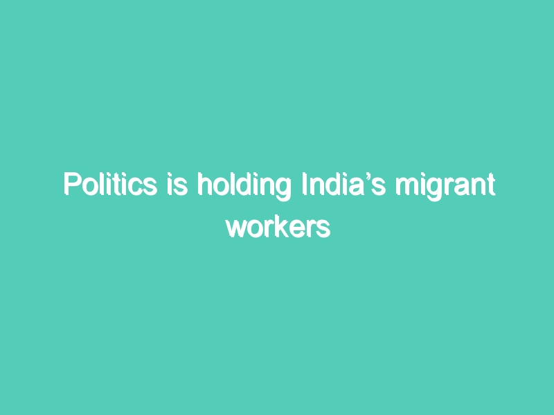 Politics is holding India’s migrant workers hostage- COVID 19 cannot be blamed for financial package