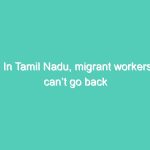 In Tamil Nadu, migrant workers can’t go back home