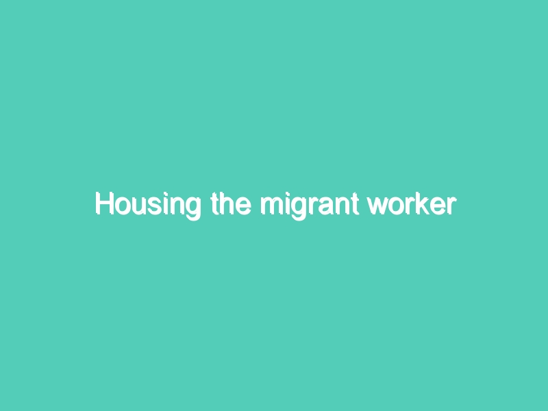 Housing the migrant worker