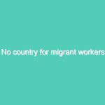 No country for migrant workers