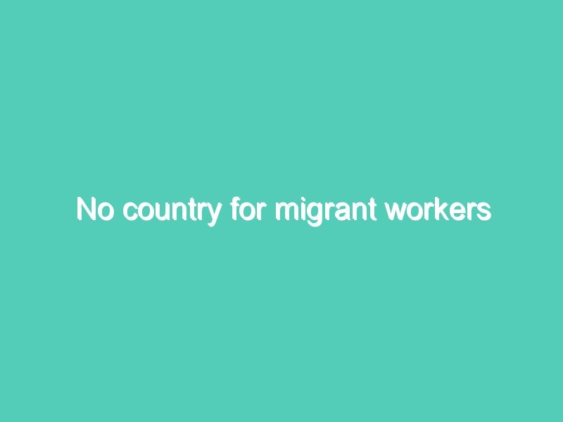 No country for migrant workers