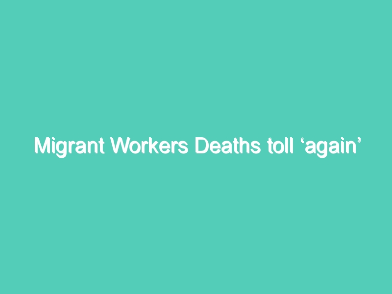 Migrant Workers Deaths toll ‘again’