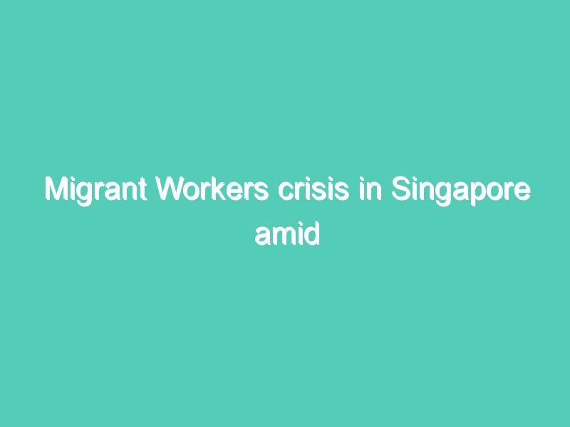 Migrant Workers crisis in Singapore amid coronavirus