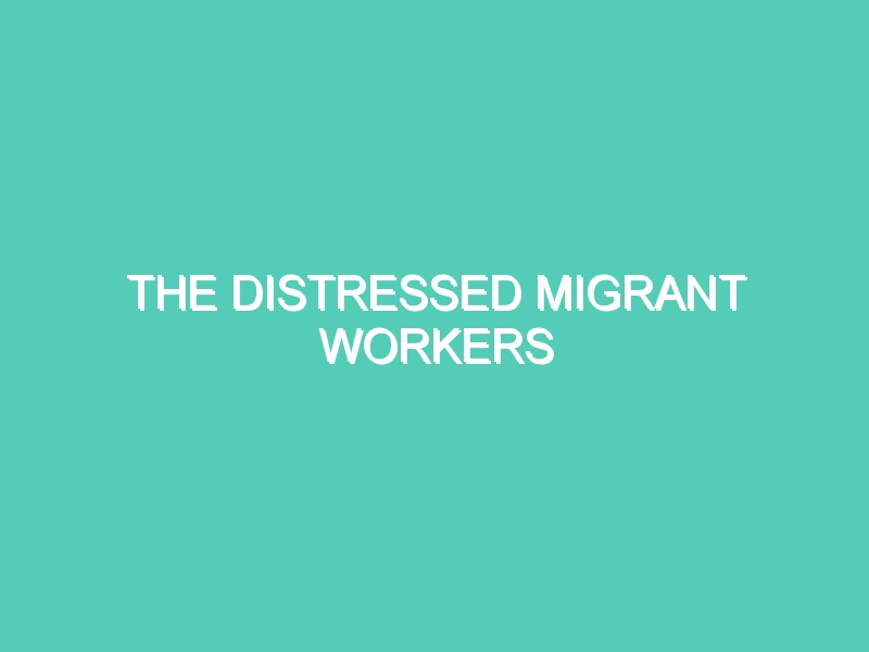 THE DISTRESSED MIGRANT WORKERS
