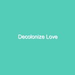 Decolonize Love