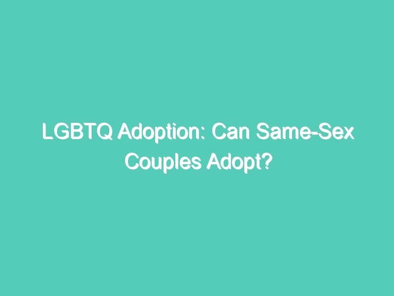 LGBTQ Adoption: Can Same-Sex Couples Adopt?