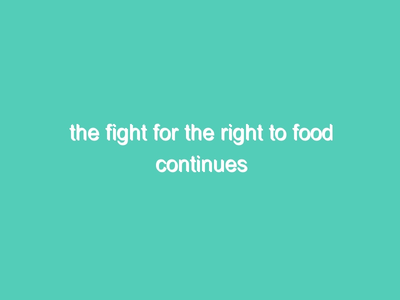 The Fight for the Right to Food continues