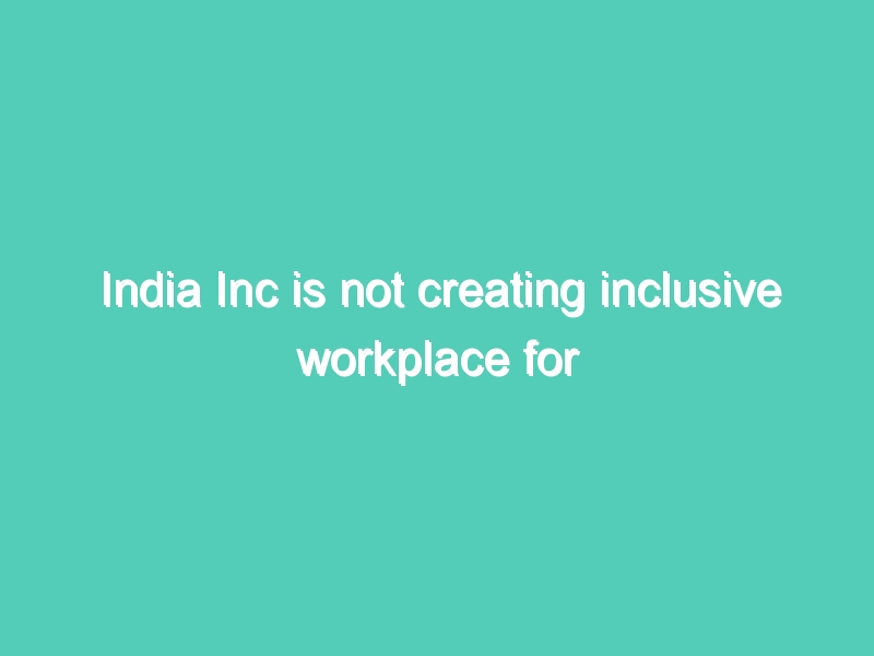 India Inc is not creating inclusive workplace for LGBT employees