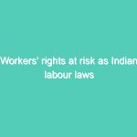 Workers’ rights at risk as Indian labour laws face post-lockdown challenge
