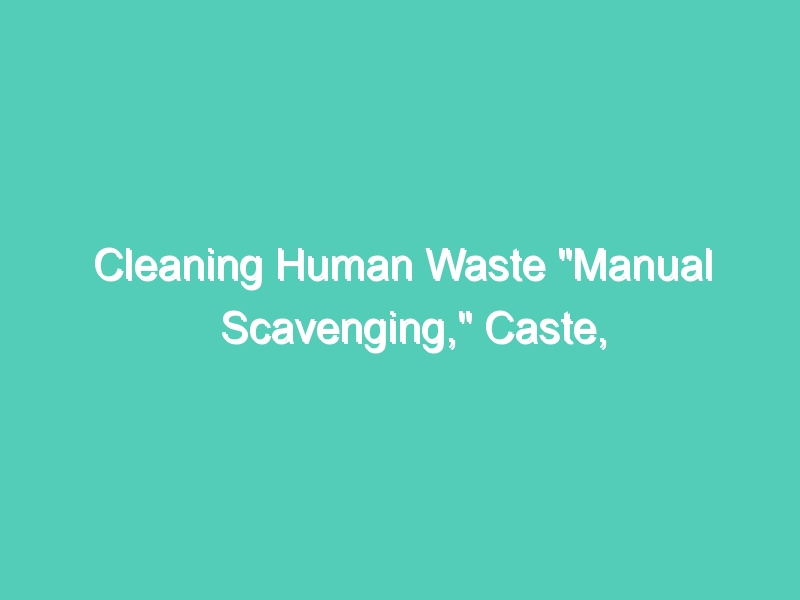 Cleaning Human Waste “Manual Scavenging,” Caste, and Discrimination in India