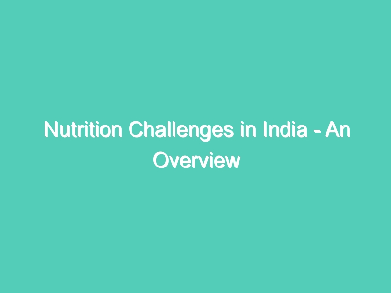 Nutrition Challenges in India – An Overview
