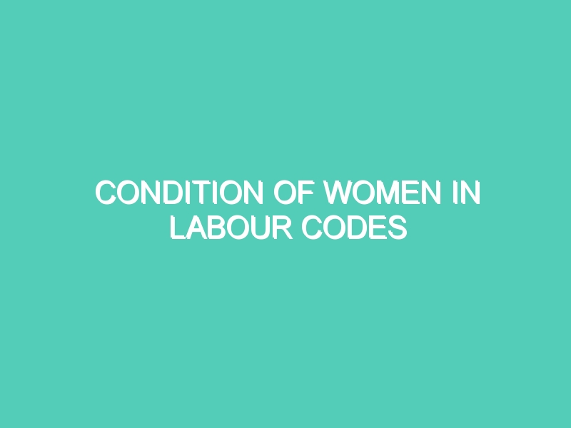 CONDITION OF WOMEN IN LABOUR CODES